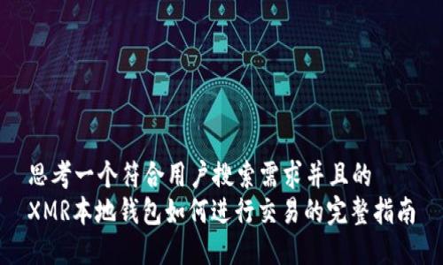 思考一个符合用户搜索需求并且的  
XMR本地钱包如何进行交易的完整指南