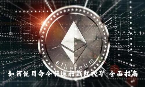 如何使用命令行进行钱包挖矿：全面指南