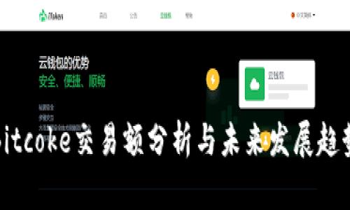 Bitcoke交易额分析与未来发展趋势