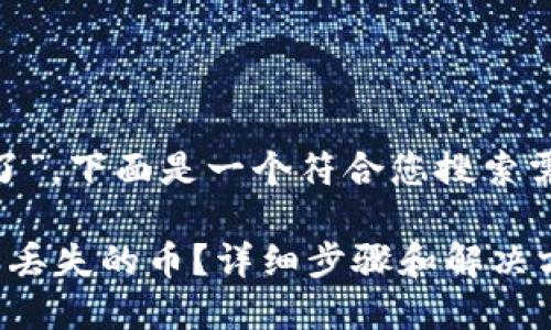 关于“tokenim里的币丢了”，下面是一个符合您搜索需求的和相关关键词示例：

如何找回Tokenim钱包中丢失的币？详细步骤和解决方案