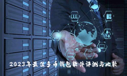 2023年最佳多币钱包软件评测与比较
