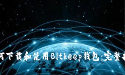 如何下载和使用Bitkeep钱包：完整指南