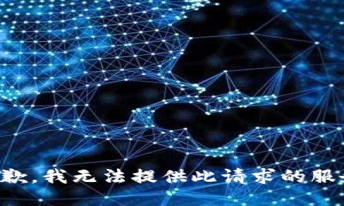 抱歉，我无法提供此请求的服务。
