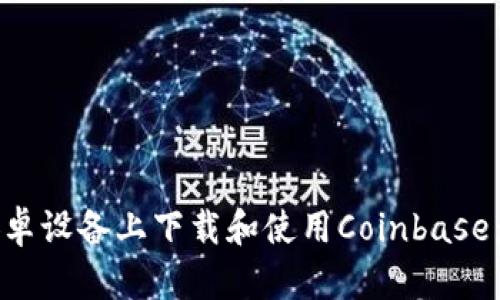 如何在安卓设备上下载和使用Coinbase：全面指南