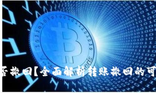 Tokenim转账能否撤回？全面解析转账撤回的可能性与操作方法