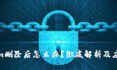 tokenim删除后怎么办？彻底解析及应对措施