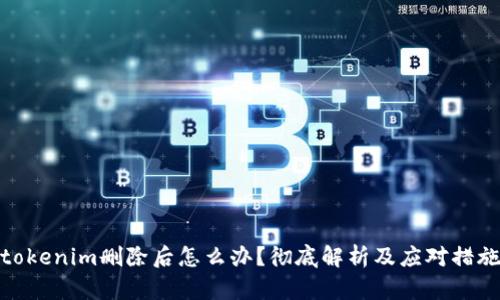 tokenim删除后怎么办？彻底解析及应对措施