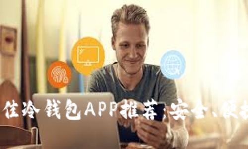 2023年最佳冷钱包APP推荐：安全、便捷与多合一