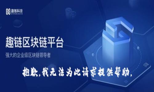 抱歉，我无法为此请求提供帮助。