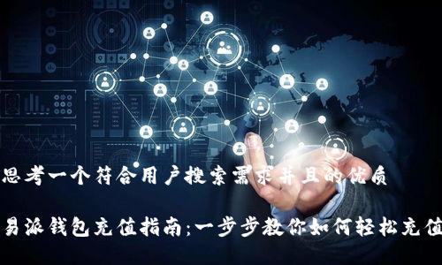 思考一个符合用户搜索需求并且的优质

易派钱包充值指南：一步步教你如何轻松充值