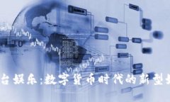 USDT平台娱乐：数字货币时代的新型娱乐方式