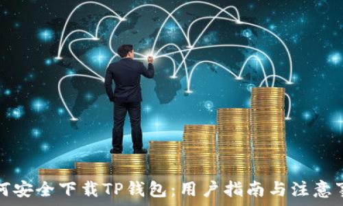   
如何安全下载TP钱包：用户指南与注意事项