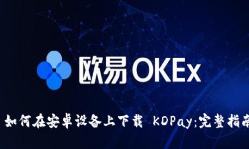  如何在安卓设备上下载 KDPay：完整指南