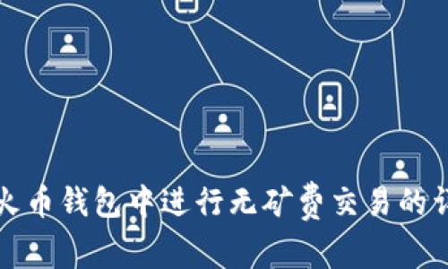 如何在火币钱包中进行无矿费交易的详细指南
