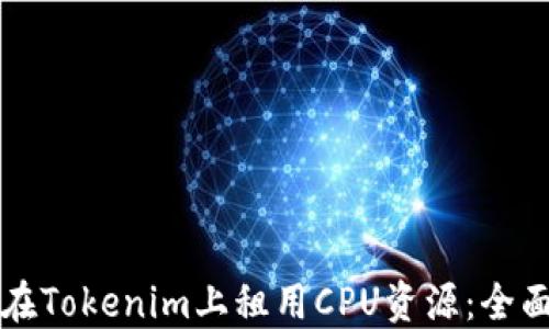 
如何在Tokenim上租用CPU资源：全面指南