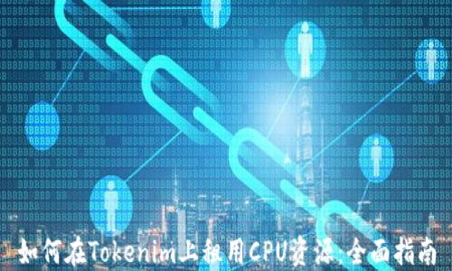
如何在Tokenim上租用CPU资源：全面指南