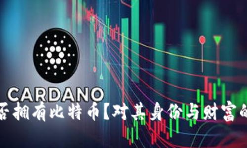 中本聪是否拥有比特币？对其身份与财富的深度探讨