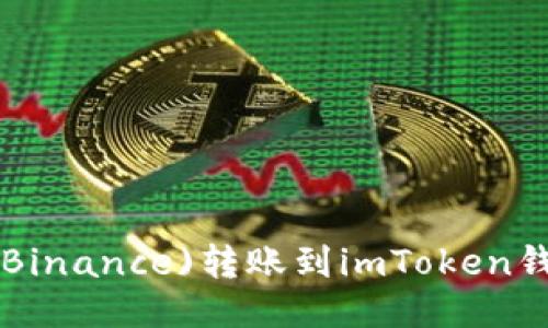 如何将币安(Binance)转账到imToken钱包：详细指南