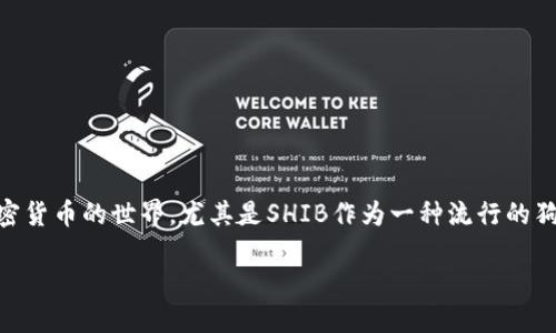 当然，在讨论SHIB（Shiba Inu）和Tokenim（或Tokenomics）时，能够从多个角度分析它们之间的关系。这两者都涉及到加密货币的世界，尤其是SHIB作为一种流行的狗狗币，而Tokenim则是指令代币经济学的原则。以下是基于您的需求，我所撰写的关于SHIB与Tokenim的综合分析和探讨。

深度探讨SHIB代币及其在Tokenim中的作用