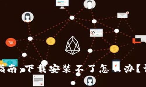 加密钱包安全使用指南：下载安装不了怎么办？详细解析及解决方案
