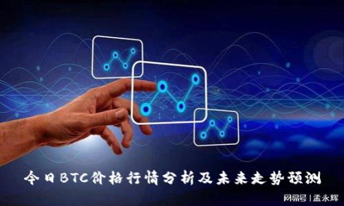 今日BTC价格行情分析及未来走势预测