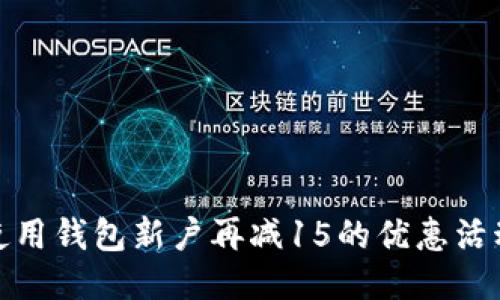 如何使用钱包新户再减15的优惠活动攻略