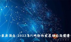 Pi币最新消息：2023年Pi网络的发展动态与前景分析