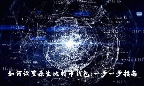 如何设置原生比特币钱包：一步一步指南