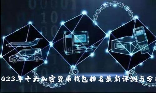 2023年十大加密货币钱包排名最新评测与分析