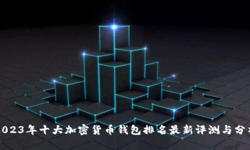 2023年十大加密货币钱包排名最新评测与分析