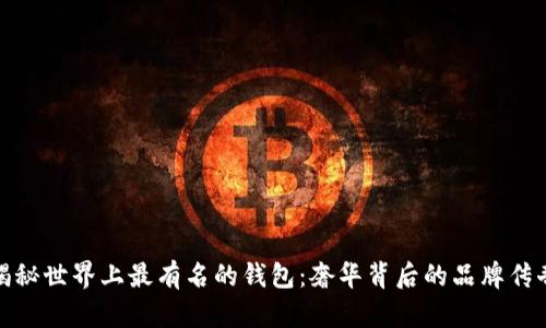揭秘世界上最有名的钱包：奢华背后的品牌传奇