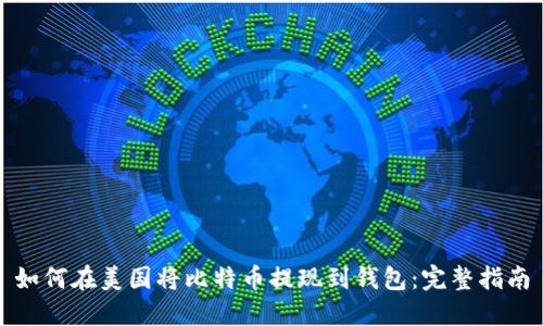 如何在美国将比特币提现到钱包：完整指南