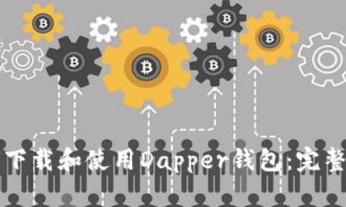 如何下载和使用Dapper钱包：完整指南