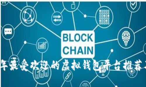 2023年最受欢迎的虚拟钱包平台推荐及比较