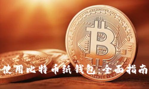 如何创建和使用比特币纸钱包：全面指南与实用技巧
