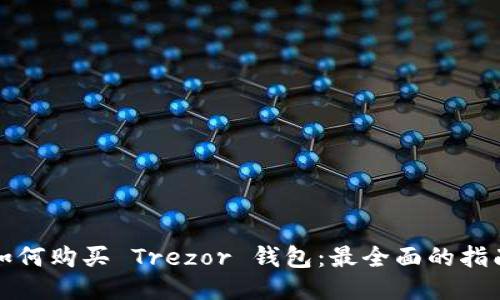 如何购买 Trezor 钱包：最全面的指南
