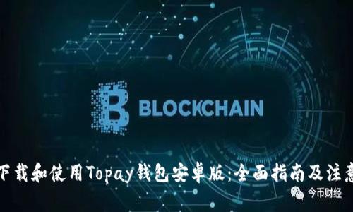如何下载和使用Topay钱包安卓版：全面指南及注意事项