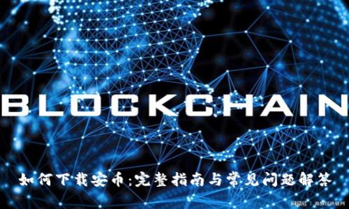如何下载安币：完整指南与常见问题解答