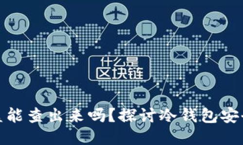 冷钱包币被盗能查出来吗？探讨冷钱包安全与监管机制