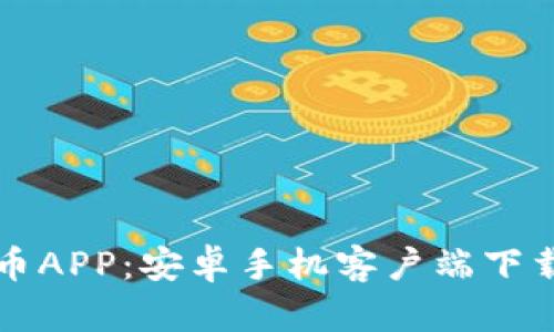 全面解析冰币APP：安卓手机客户端下载与使用指南