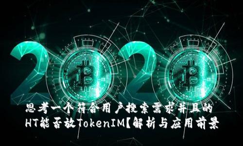 思考一个符合用户搜索需求并且的
HT能否放TokenIM？解析与应用前景