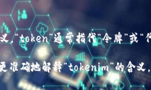 “tokenim”在中文中并没有直接的意义，它可能是一个专有名词或术语。不过，根据字面意义，“token”通常指代“令牌”或“代币”，而“-im”可能是某种形式的后缀。具体含义可能与区块链、数字货币或某种技术相关。

如果您有更具体的上下文，例如在某个特定的行业或技术中，提供更多相关信息将帮助我更准确地解释“tokenim”的含义。