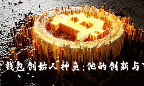深入探索钱包创始人神鱼：他的创新与市场影响