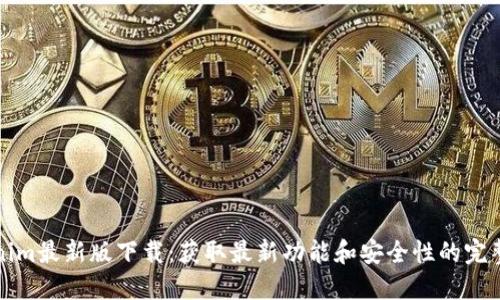 Tokenim最新版下载：获取最新功能和安全性的完整指南