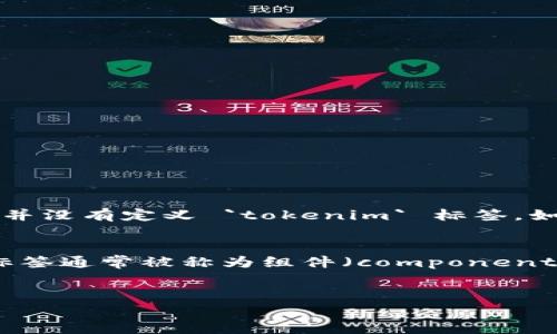 `tokenim` 标签并不是标准的 HTML 标签，可能是某些特定应用、库或者项目中的自定义标签。在标准 HTML 中，并没有定义 `tokenim` 标签。如果这个标签出现在你的项目中，通常意味着它是由开发人员定义以实现某种特定功能，比如处理数据、显示信息等。

### 可能的应用场景
在一些 JavaScript 框架（例如 Vue.js 或 React）中，开发人员可以使用自定义标签来增加代码的可读性。这种标签通常被称为组件（components）。如果你在某处遇到 `tokenim` 标签，可能需要查看项目的文档或源代码，了解它的具体用途。

### 相关问题
如果你有进一步的具体问题，欢迎提出，我会很高兴为你解答！