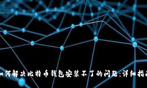 如何解决比特币钱包安装不了的问题：详细指南