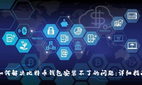如何解决比特币钱包安装不了的问题：详细指南