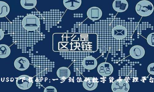 USDT下载APP：一步到位的数字货币管理平台