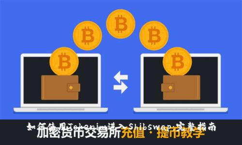 如何使用Tokenim进入Shibswap：完整指南