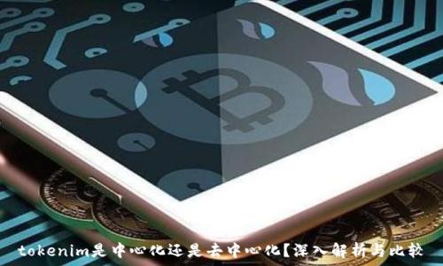   
tokenim是中心化还是去中心化？深入解析与比较